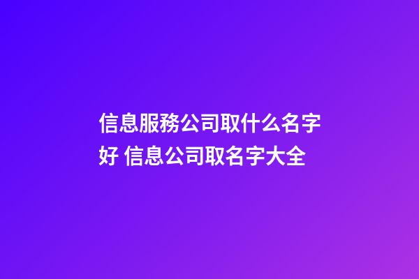 信息服務公司取什么名字好 信息公司取名字大全-第1張-公司起名-玄機派